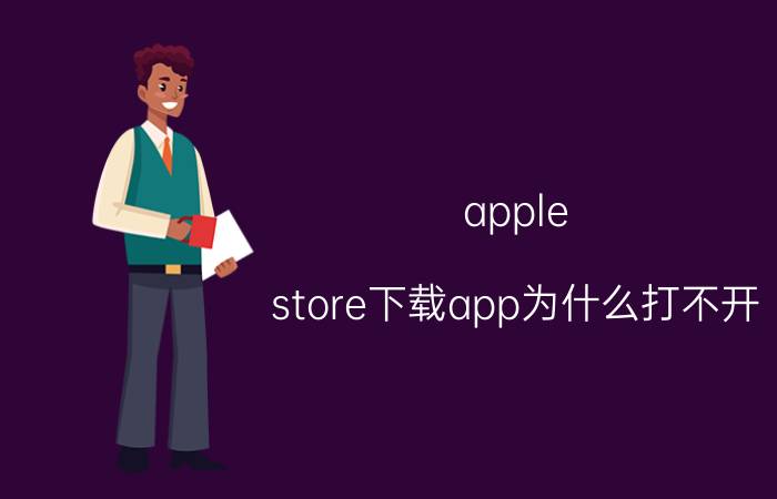 apple store下载app为什么打不开 appstore为什么下不了东西？